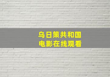 乌日策共和国 电影在线观看